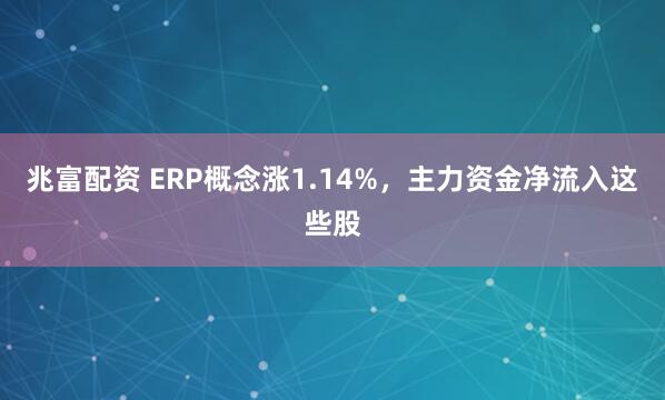 兆富配资 ERP概念涨1.14%，主力资金净流入这些股