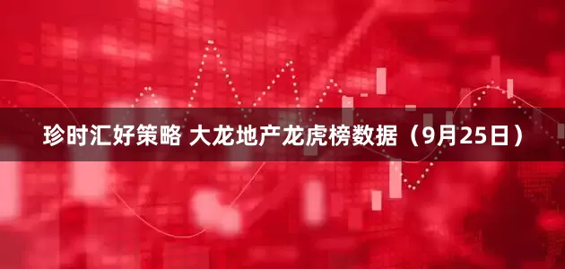 珍时汇好策略 大龙地产龙虎榜数据（9月25日）