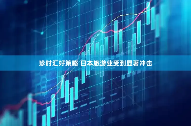 珍时汇好策略 日本旅游业受到显著冲击