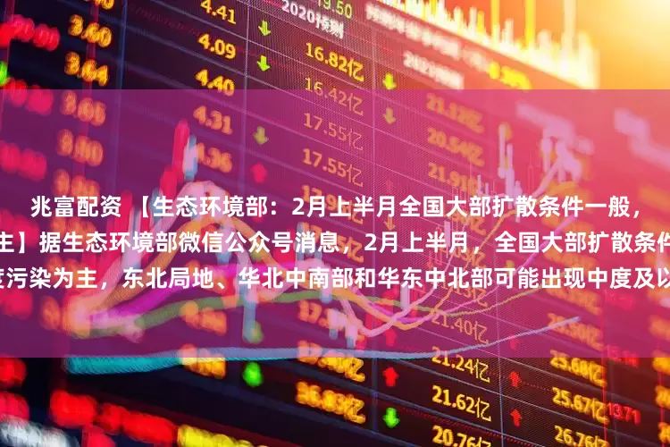 兆富配资 【生态环境部：2月上半月全国大部扩散条件一般，空气质量以优良至轻度污染为主】据生态环境部微信公众号消息，2月上半月，全国大部扩散条件一般，空气质量以优良至轻度污染为主，东北局地、华北中南部和华东中北部可能出现中度及以上污染；受沙尘天气影响，西北局地可能出现中度及以上污染。